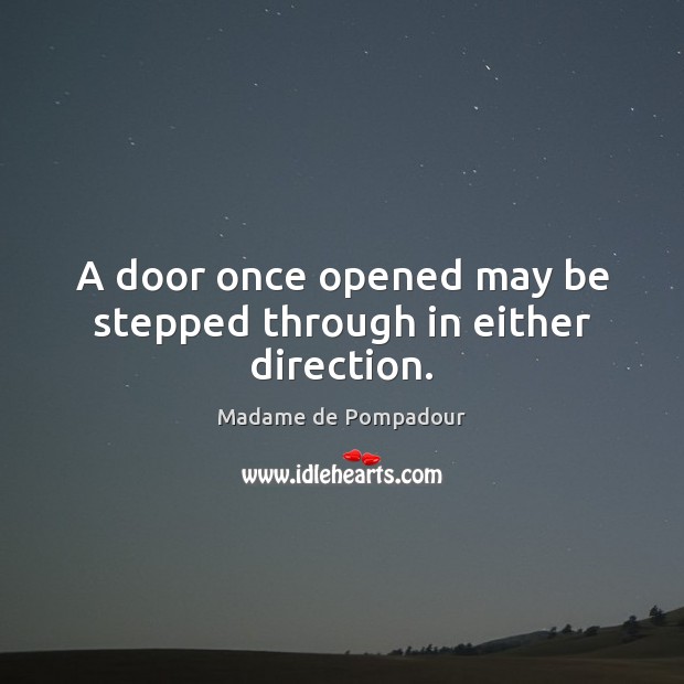 A door once opened may be stepped through in either direction. Madame de Pompadour Picture Quote