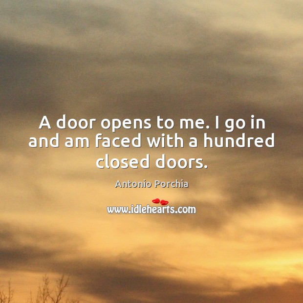 A door opens to me. I go in and am faced with a hundred closed doors. Image