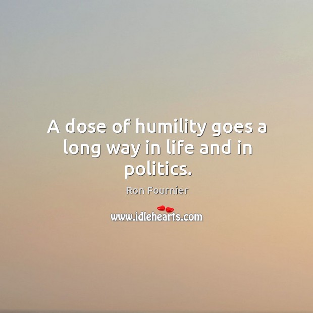 A dose of humility goes a long way in life and in politics. Humility Quotes Image