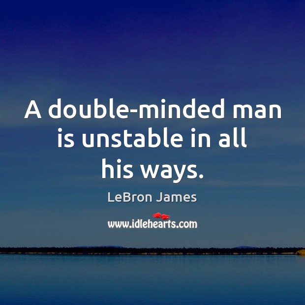 A double-minded man is unstable in all his ways. Image