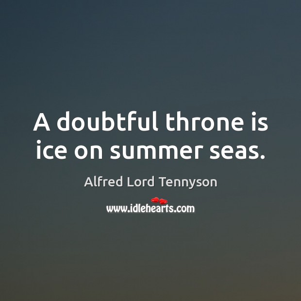 A doubtful throne is ice on summer seas. Alfred Lord Tennyson Picture Quote