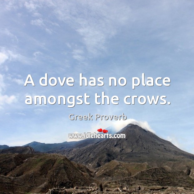 A dove has no place amongst the crows. Greek Proverbs Image