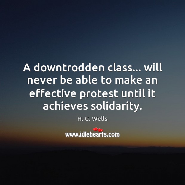 A downtrodden class… will never be able to make an effective protest H. G. Wells Picture Quote