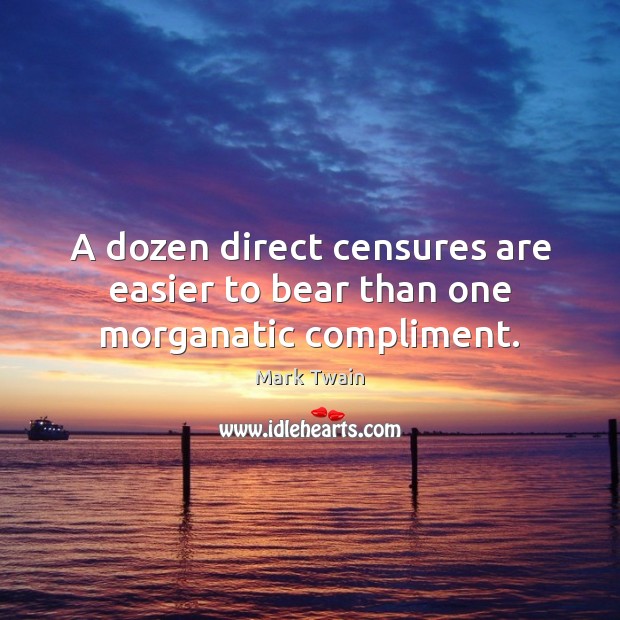 A dozen direct censures are easier to bear than one morganatic compliment. Mark Twain Picture Quote