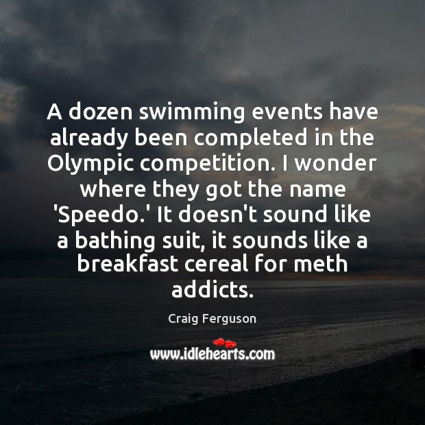 A dozen swimming events have already been completed in the Olympic competition. Craig Ferguson Picture Quote