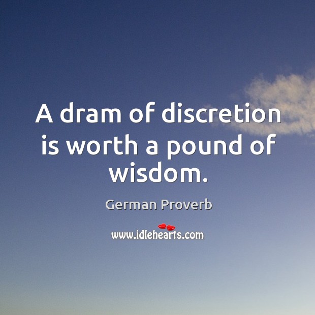 A dram of discretion is worth a pound of wisdom. German Proverbs Image