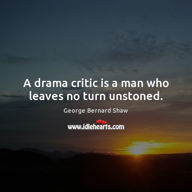 A drama critic is a man who leaves no turn unstoned. Image