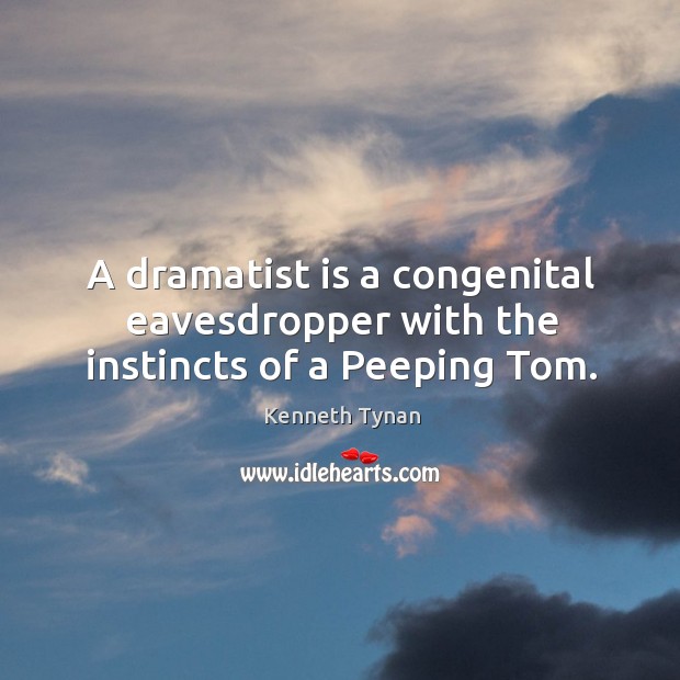 A dramatist is a congenital eavesdropper with the instincts of a peeping tom. Kenneth Tynan Picture Quote