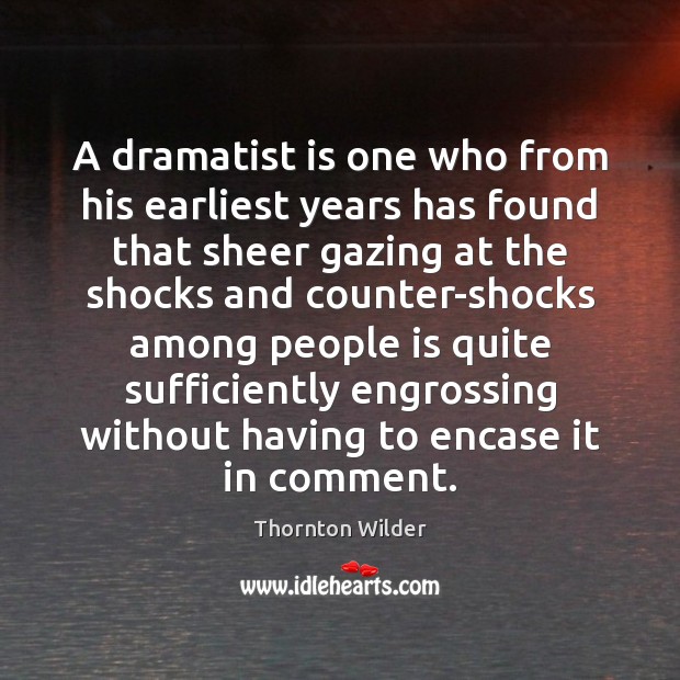 A dramatist is one who from his earliest years has found that Thornton Wilder Picture Quote