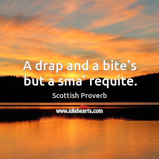 A drap and a bite’s but a sma’ requite. Scottish Proverbs Image