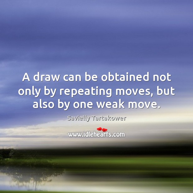 A draw can be obtained not only by repeating moves, but also by one weak move. Savielly Tartakower Picture Quote
