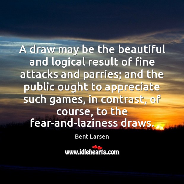 A draw may be the beautiful and logical result of fine attacks Bent Larsen Picture Quote