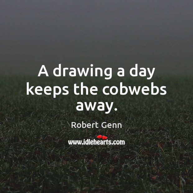 A drawing a day keeps the cobwebs away. Robert Genn Picture Quote