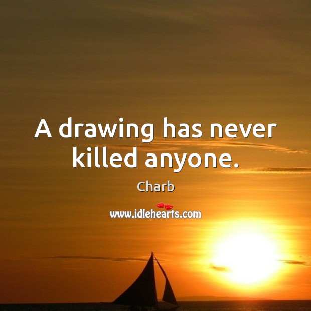 A drawing has never killed anyone. Charb Picture Quote