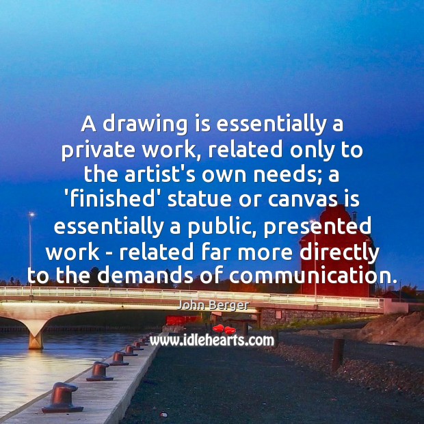 A drawing is essentially a private work, related only to the artist’s John Berger Picture Quote