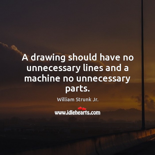 A drawing should have no unnecessary lines and a machine no unnecessary parts. Image