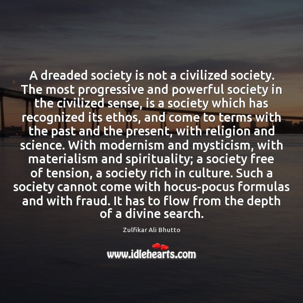 A dreaded society is not a civilized society. The most progressive and Zulfikar Ali Bhutto Picture Quote