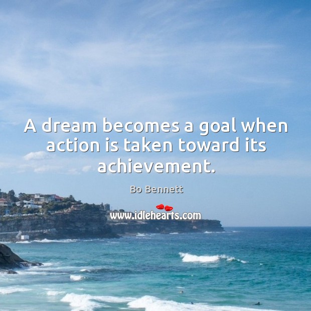 A dream becomes a goal when action is taken toward its achievement. Bo Bennett Picture Quote