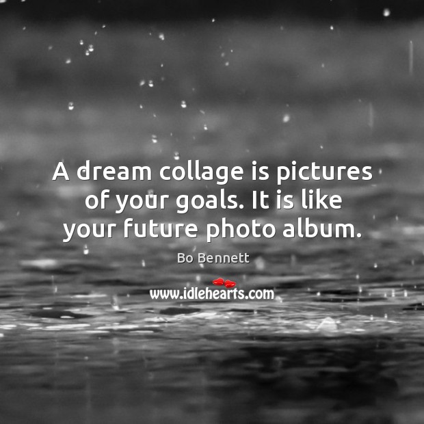A dream collage is pictures of your goals. It is like your future photo album. Image