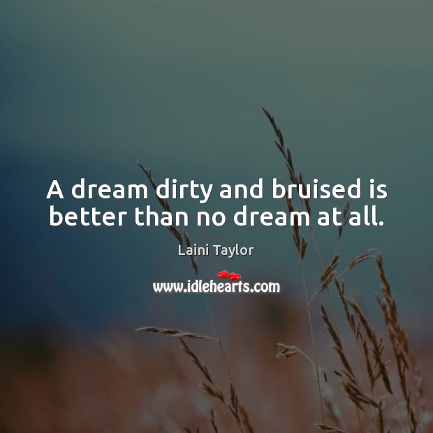 A dream dirty and bruised is better than no dream at all. Laini Taylor Picture Quote