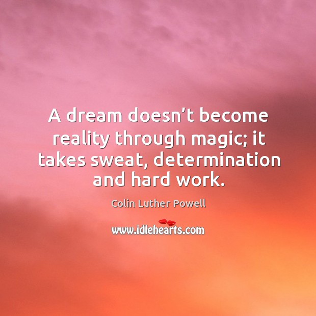 A dream doesn’t become reality through magic; it takes sweat, determination and hard work. Image