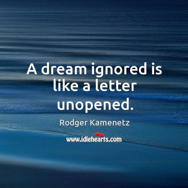 A dream ignored is like a letter unopened. Rodger Kamenetz Picture Quote