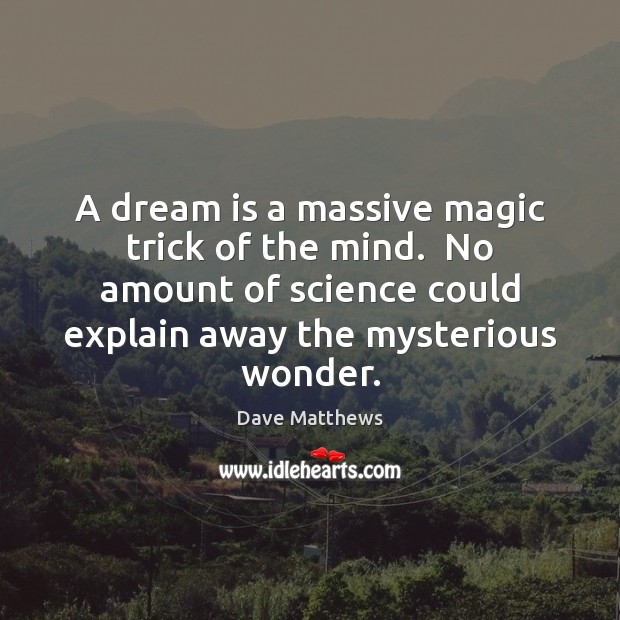 A dream is a massive magic trick of the mind.  No amount Image