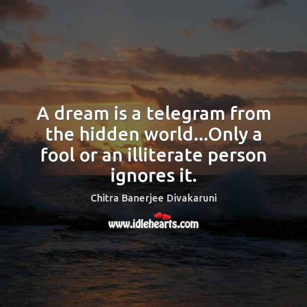 A dream is a telegram from the hidden world…Only a fool Chitra Banerjee Divakaruni Picture Quote