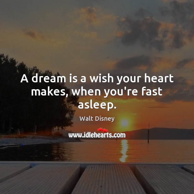 A dream is a wish your heart makes, when you’re fast asleep. Walt Disney Picture Quote