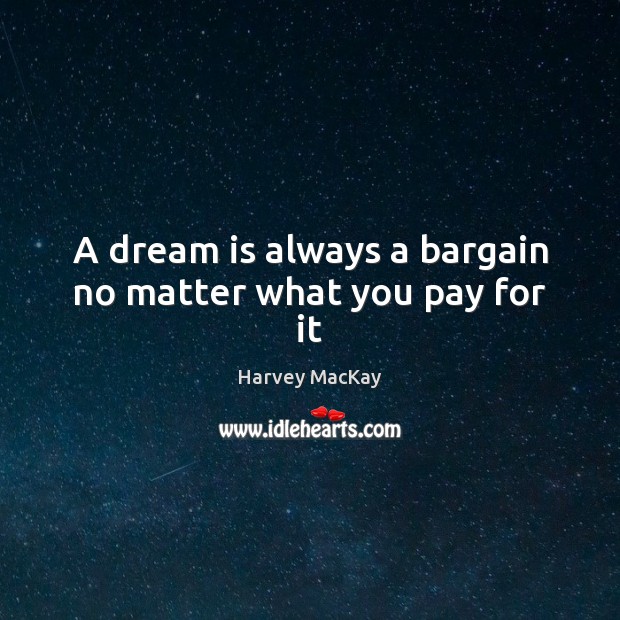 A dream is always a bargain no matter what you pay for it Dream Quotes Image
