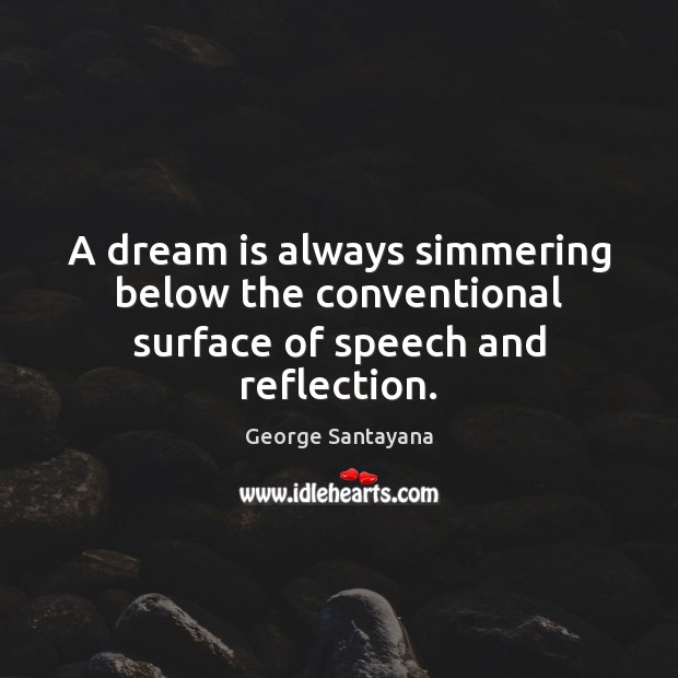 A dream is always simmering below the conventional surface of speech and reflection. George Santayana Picture Quote