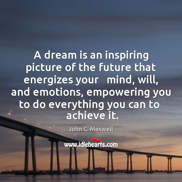 A dream is an inspiring picture of the future that energizes your 