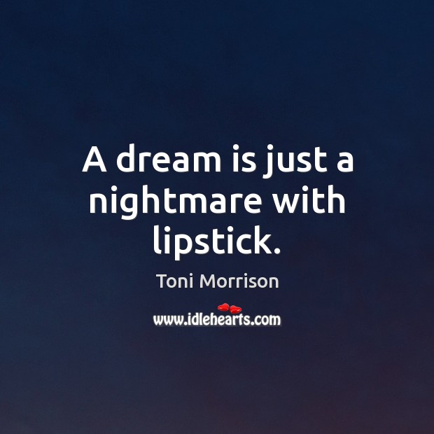 A dream is just a nightmare with lipstick. Dream Quotes Image