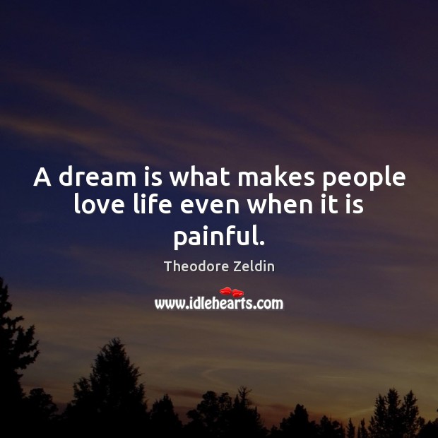 A dream is what makes people love life even when it is painful. Theodore Zeldin Picture Quote