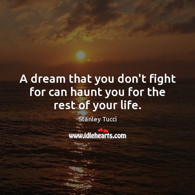 A dream that you don’t fight for can haunt you for the rest of your life. Stanley Tucci Picture Quote