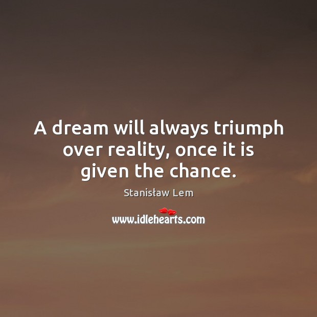 A dream will always triumph over reality, once it is given the chance. Stanisław Lem Picture Quote