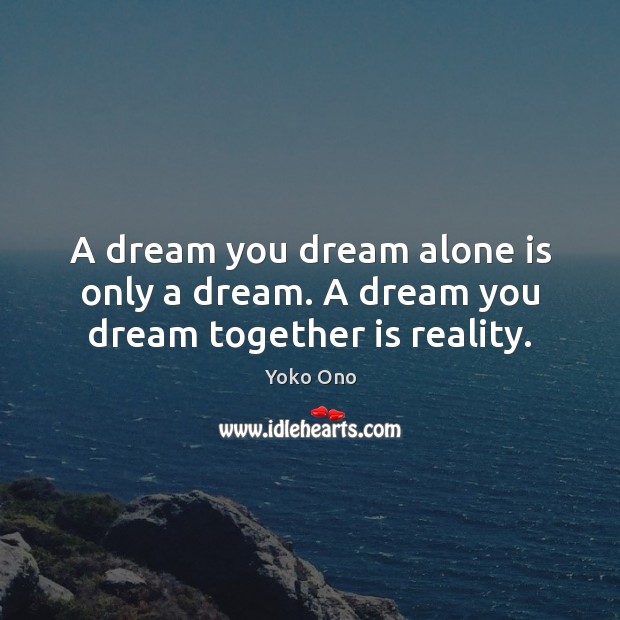A dream you dream alone is only a dream. A dream you dream together is reality. Image