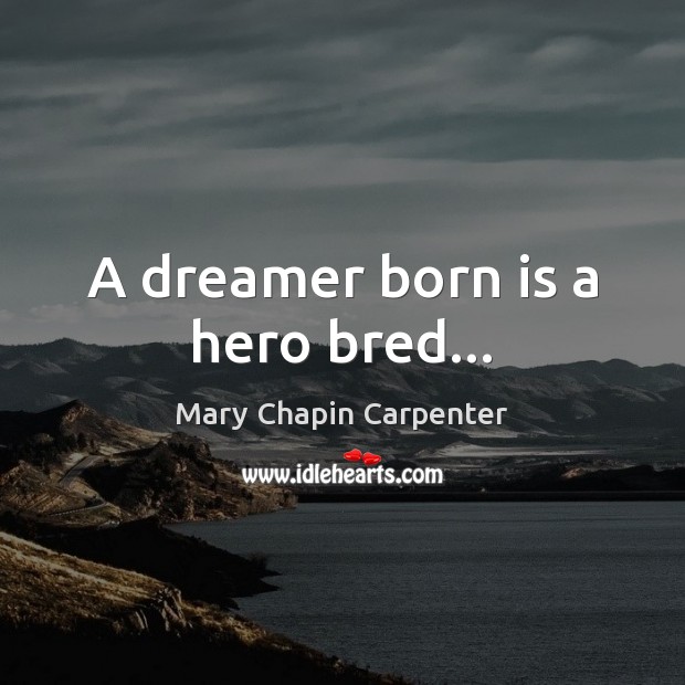 A dreamer born is a hero bred… Image