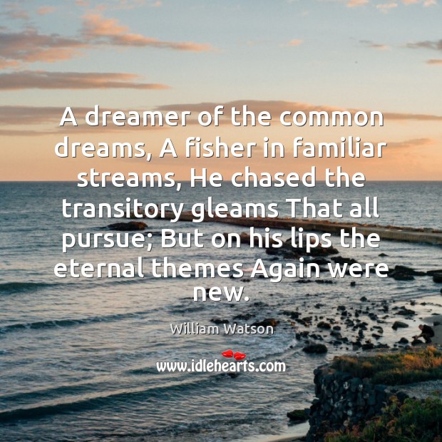 A dreamer of the common dreams, A fisher in familiar streams, He William Watson Picture Quote