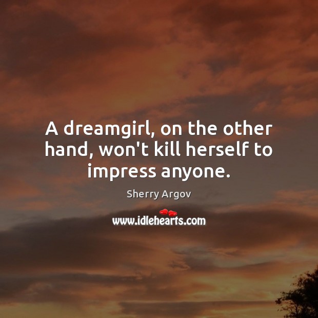 A dreamgirl, on the other hand, won’t kill herself to impress anyone. Sherry Argov Picture Quote