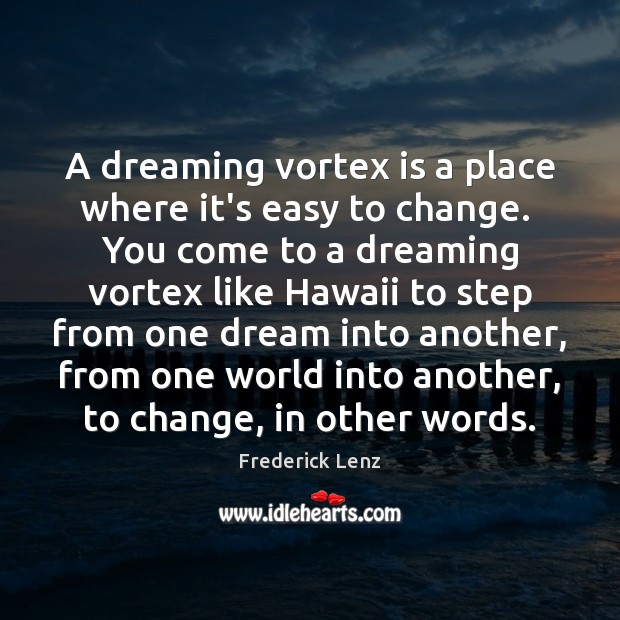 A dreaming vortex is a place where it’s easy to change.  You Dreaming Quotes Image