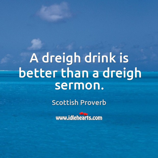 A dreigh drink is better than a dreigh sermon. Scottish Proverbs Image