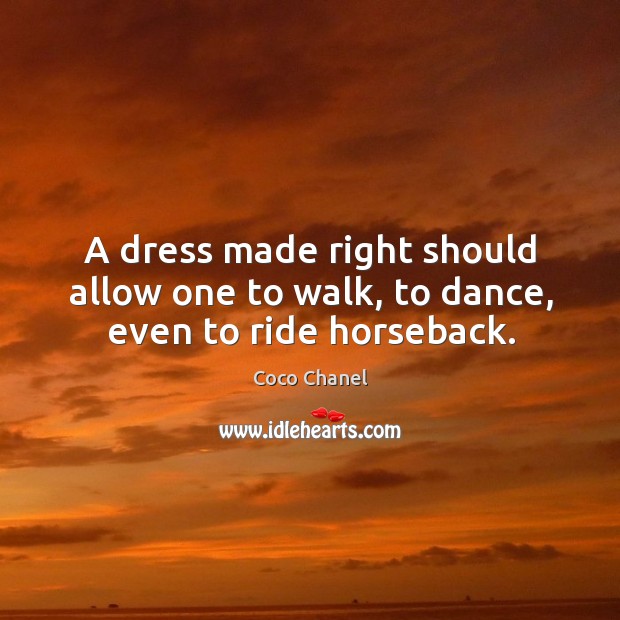 A dress made right should allow one to walk, to dance, even to ride horseback. Coco Chanel Picture Quote