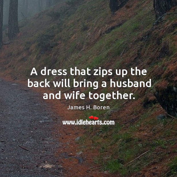 A dress that zips up the back will bring a husband and wife together. James H. Boren Picture Quote