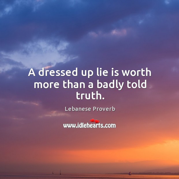 A dressed up lie is worth more than a badly told truth. Lebanese Proverbs Image