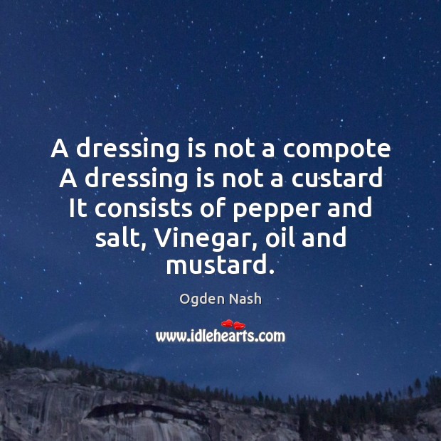 A dressing is not a compote A dressing is not a custard Ogden Nash Picture Quote