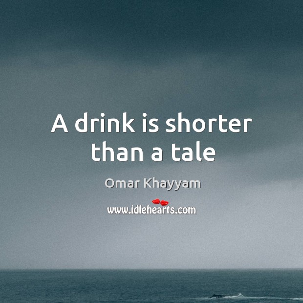 A drink is shorter than a tale Omar Khayyam Picture Quote
