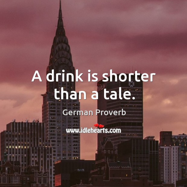 A drink is shorter than a tale. German Proverbs Image