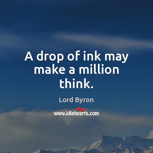 A drop of ink may make a million think. Lord Byron Picture Quote