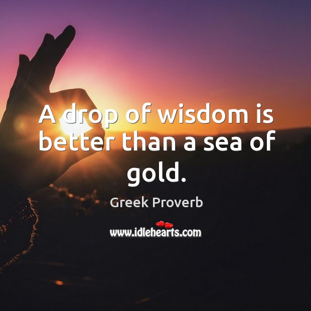 A drop of wisdom is better than a sea of gold. Greek Proverbs Image